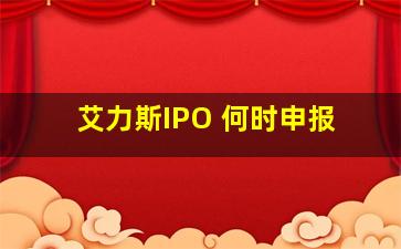 艾力斯IPO 何时申报